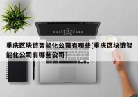 重庆区块链智能化公司有哪些[重庆区块链智能化公司有哪些公司]