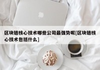 区块链核心技术哪些公司最强势呢[区块链核心技术包括什么]