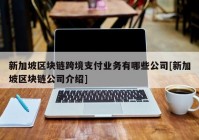 新加坡区块链跨境支付业务有哪些公司[新加坡区块链公司介绍]