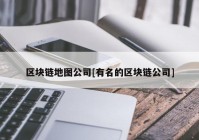 区块链地图公司[有名的区块链公司]