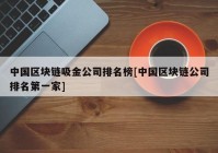 中国区块链吸金公司排名榜[中国区块链公司排名第一家]