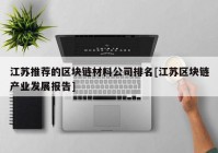 江苏推荐的区块链材料公司排名[江苏区块链产业发展报告]