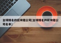 全球排名的区块链公司[全球排名的区块链公司名单]