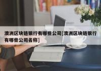 澳洲区块链银行有哪些公司[澳洲区块链银行有哪些公司名称]