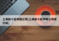 上海前十区块链公司[上海前十区块链公司排行榜]