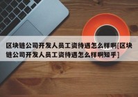 区块链公司开发人员工资待遇怎么样啊[区块链公司开发人员工资待遇怎么样啊知乎]