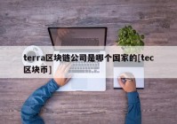 terra区块链公司是哪个国家的[tec区块币]