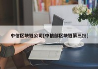 中信区块链公司[中信部区块链第三批]