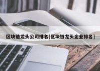 区块链龙头公司排名[区块链龙头企业排名]