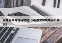 南充首单跨境区块链公司[南充跨境电商产业园]