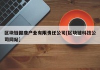 区块链健康产业有限责任公司[区块链科技公司网站]