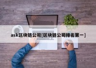 ask区块链公司[区块链公司排名第一]