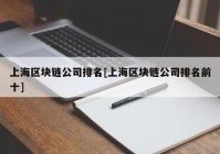 上海区块链公司排名[上海区块链公司排名前十]