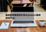 越南区块链游戏公司skymavis[越南游戏平台]