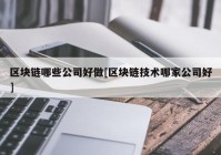 区块链哪些公司好做[区块链技术哪家公司好]