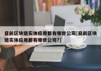 目前区块链实体应用都有哪些公司[目前区块链实体应用都有哪些公司?]