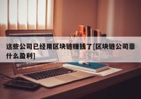 这些公司已经用区块链赚钱了[区块链公司靠什么盈利]