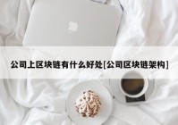 公司上区块链有什么好处[公司区块链架构]