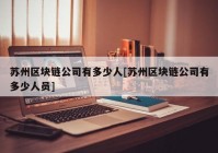 苏州区块链公司有多少人[苏州区块链公司有多少人员]