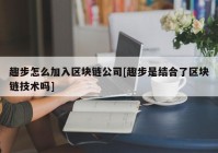 趣步怎么加入区块链公司[趣步是结合了区块链技术吗]