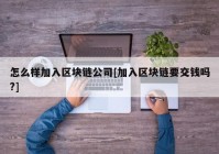 怎么样加入区块链公司[加入区块链要交钱吗?]