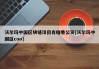 沃尔玛中国区块链项目有哪些公司[沃尔玛中国区coo]