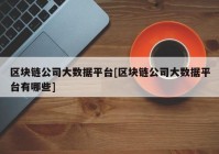 区块链公司大数据平台[区块链公司大数据平台有哪些]