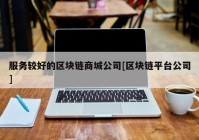 服务较好的区块链商城公司[区块链平台公司]